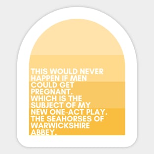 30 Rock "This would never happen if men could get pregnant – which is the subject of my new one-act play ‘The Seahorses of Warwickshire Abbey.'" - Liz Lemon Sticker